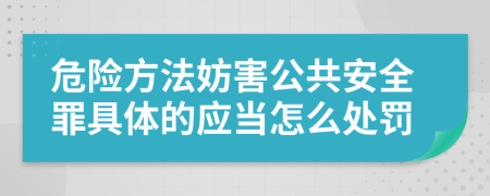 危险方法妨害公共安全罪具体的应当怎么处罚