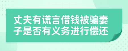 丈夫有谎言借钱被骗妻子是否有义务进行偿还