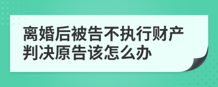 离婚后被告不执行财产判决原告该怎么办