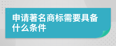 申请著名商标需要具备什么条件