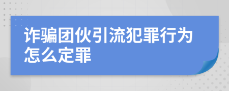 诈骗团伙引流犯罪行为怎么定罪