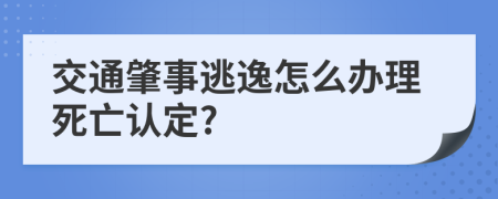 交通肇事逃逸怎么办理死亡认定?