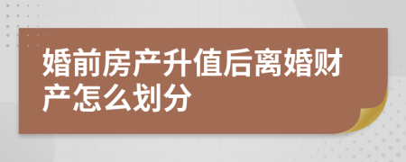 婚前房产升值后离婚财产怎么划分