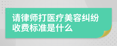 请律师打医疗美容纠纷收费标准是什么