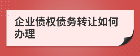 企业债权债务转让如何办理