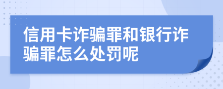 信用卡诈骗罪和银行诈骗罪怎么处罚呢