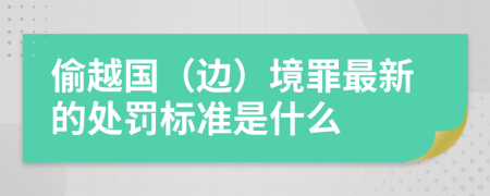 偷越国（边）境罪最新的处罚标准是什么