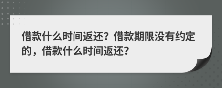 借款什么时间返还？借款期限没有约定的，借款什么时间返还？