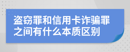 盗窃罪和信用卡诈骗罪之间有什么本质区别