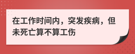 在工作时间内，突发疾病，但未死亡算不算工伤