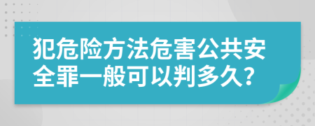 犯危险方法危害公共安全罪一般可以判多久？