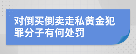 对倒买倒卖走私黄金犯罪分子有何处罚