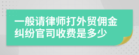 一般请律师打外贸佣金纠纷官司收费是多少