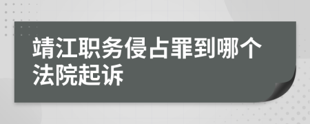 靖江职务侵占罪到哪个法院起诉