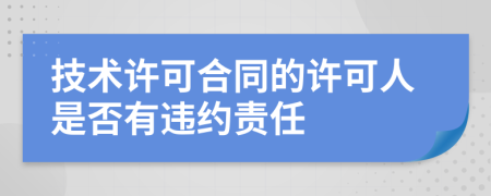 技术许可合同的许可人是否有违约责任