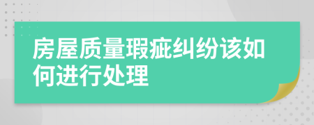 房屋质量瑕疵纠纷该如何进行处理