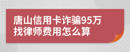 唐山信用卡诈骗95万找律师费用怎么算