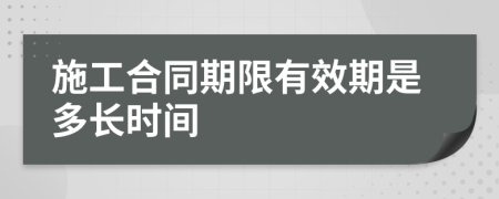 施工合同期限有效期是多长时间