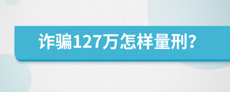 诈骗127万怎样量刑？