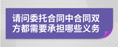 请问委托合同中合同双方都需要承担哪些义务