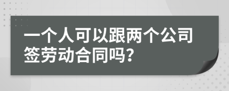 一个人可以跟两个公司签劳动合同吗？