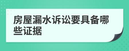 房屋漏水诉讼要具备哪些证据