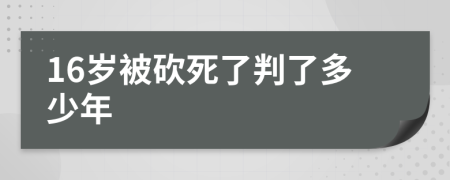 16岁被砍死了判了多少年