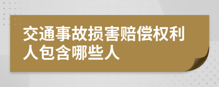 交通事故损害赔偿权利人包含哪些人