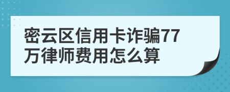 密云区信用卡诈骗77万律师费用怎么算