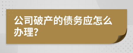 公司破产的债务应怎么办理？