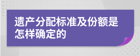 遗产分配标准及份额是怎样确定的