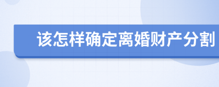 该怎样确定离婚财产分割