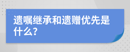 遗嘱继承和遗赠优先是什么？