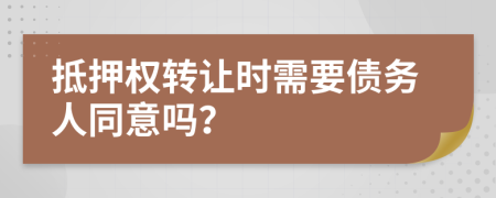 抵押权转让时需要债务人同意吗？