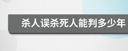 杀人误杀死人能判多少年