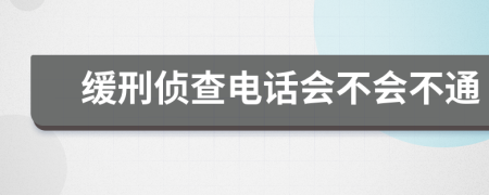 缓刑侦查电话会不会不通