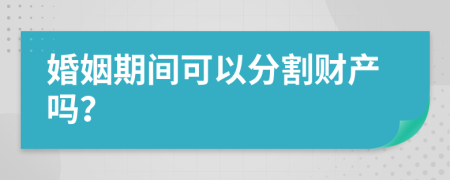 婚姻期间可以分割财产吗？