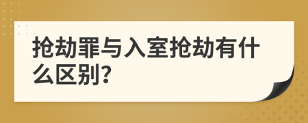 抢劫罪与入室抢劫有什么区别？