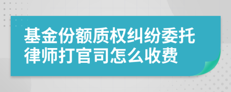 基金份额质权纠纷委托律师打官司怎么收费