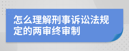 怎么理解刑事诉讼法规定的两审终审制