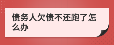 债务人欠债不还跑了怎么办