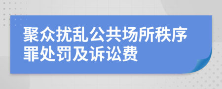 聚众扰乱公共场所秩序罪处罚及诉讼费