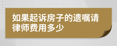 如果起诉房子的遗嘱请律师费用多少