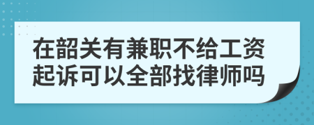 在韶关有兼职不给工资起诉可以全部找律师吗