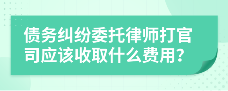 债务纠纷委托律师打官司应该收取什么费用？