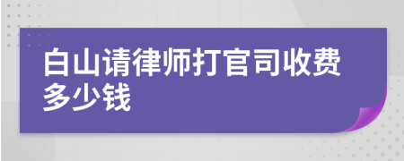 白山请律师打官司收费多少钱