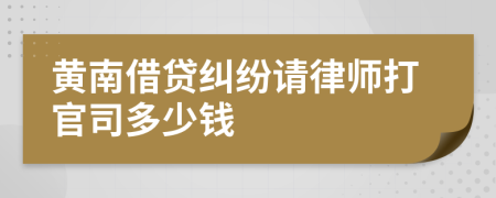 黄南借贷纠纷请律师打官司多少钱