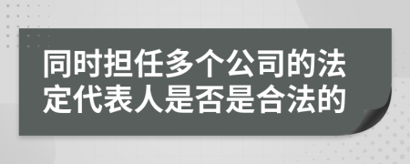 同时担任多个公司的法定代表人是否是合法的