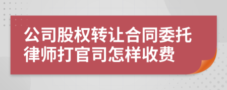 公司股权转让合同委托律师打官司怎样收费