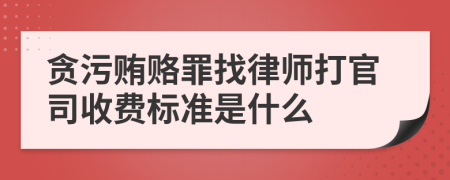 贪污贿赂罪找律师打官司收费标准是什么